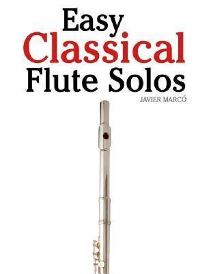 Easy Classical Flute Solos: Featuring Music of Bach, Beethoven, Wagner, Handel and Other Composers
