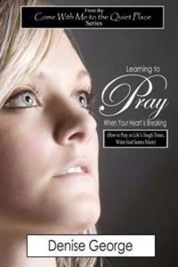 Learning to Pray When Your Heart is Breaking: How to Pray in Life's Tough Times, When God Seems Silent