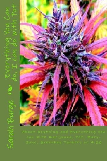 Everything You Can do, I can do with Pot: About Anything and Everything you can do with Marijuana, Pot, Mary-Jane, Greenbay Packers or 4:20