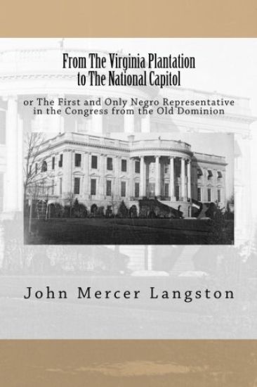 From The Virginia Plantation to The National Capitol: or The First and Only Negro Representative in the Congress from the Old Dominion