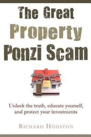 The Great Property Ponzi Scam: Unlock the truth, educate yourself, and protect your investments