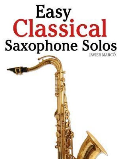 Easy Classical Saxophone Solos: For Alto, Baritone, Tenor & Soprano Saxophone Player. Featuring Music of Mozart, Handel, Strauss, Grieg and Other Comp