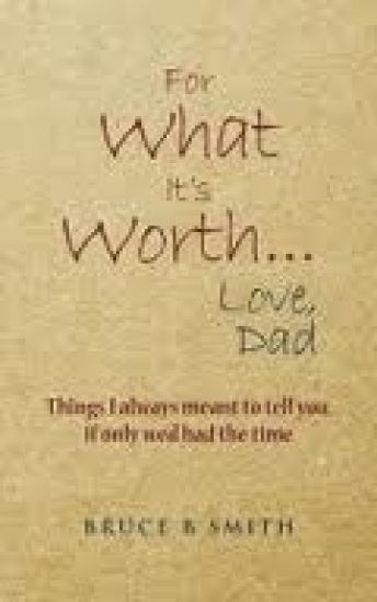 For What It's Worth... Love, Dad: Things I always meant to tell you, if only we'd had the time