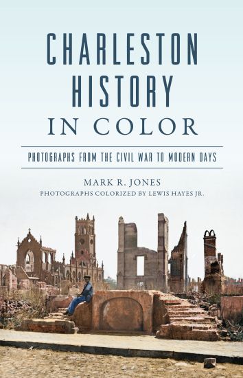 Charleston History in Color: Photographs from the Civil War to Modern Days