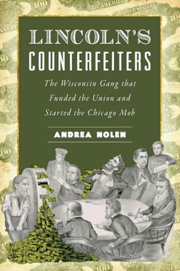 Lincoln's Counterfeiters: The Wisconsin Gang That Funded the Union and Started the Chicago Mob