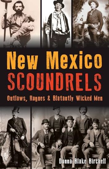 New Mexico Scoundrels: Outlaws, Rogues & Blatantly Wicked Men