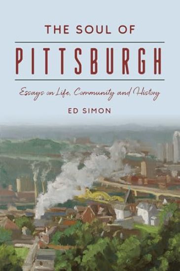 The Soul of Pittsburgh: Essays on Life, Community and History