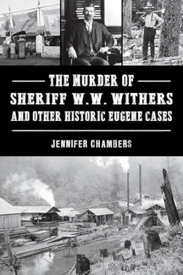 The Murder of Sheriff W. W. Withers and Other Historic Eugene Cases