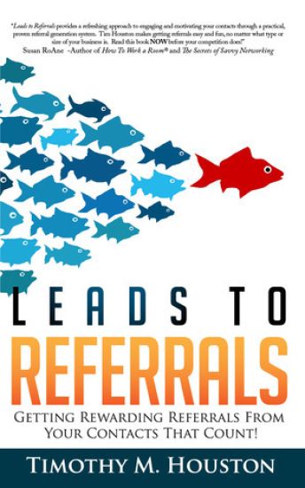 Leads To Referrals: Getting Rewarding Referrals From Your Contacts That Count!