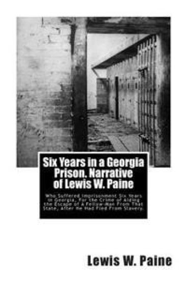 Six Years in a Georgia Prison. Narrative of Lewis W. Paine: Who Suffered Imprisonment Six Years in Georgia, For the Crime of Aiding the Escape of A Fe