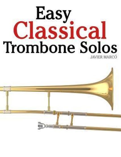 Easy Classical Trombone Solos: Featuring Music of Bach, Beethoven, Wagner, Handel and Other Composers