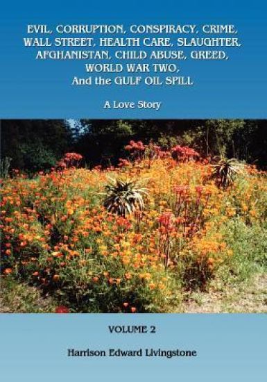 Evil, Corruption, Conspiracy, Crime, Wall Street, Health Care, Slaughter, Afghanistan, Child Abuse, Greed, World War Two, and the Gulf Oil Spill: A Lo