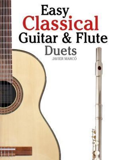 Easy Classical Guitar & Flute Duets: Featuring Music of Beethoven, Bach, Wagner, Handel and Other Composers. in Standard Notation and Tablature