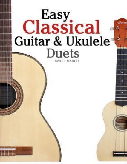 Easy Classical Guitar & Ukulele Duets: Featuring Music of Beethoven, Bach, Wagner, Handel and Other Composers. in Standard Notation and Tablature