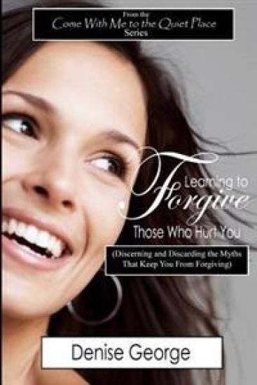Learning to Forgive Those Who Hurt You: (Discerning and Discarding the Myths That Keep You from Forgiving)