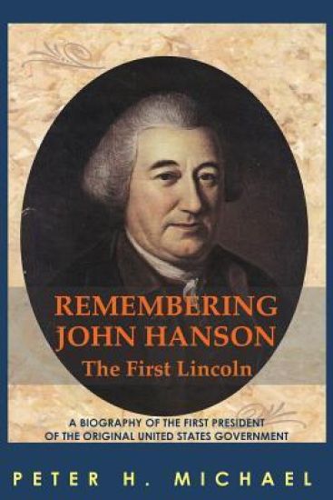 Remembering John Hanson: A biography of the first president of the original United States government
