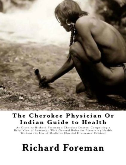 The Cherokee Physician Or Indian Guide to Health: As Given by Richard Foreman a Cherokee Doctor; Comprising a Brief View of Anatomy.: With General Rul