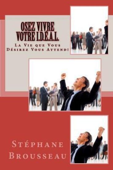 OSEZ Vivre Votre I.D.É.A.L.: La Vie que Vous Désirez VOUS ATTEND!