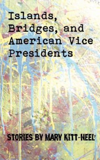Islands, Bridges, and American Vice Presidents: Stories by Mary Kitt-Neel