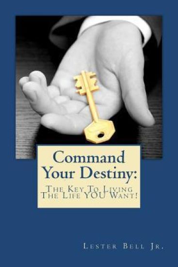 Command Your Destiny: The Key To Living The Life YOU Want!