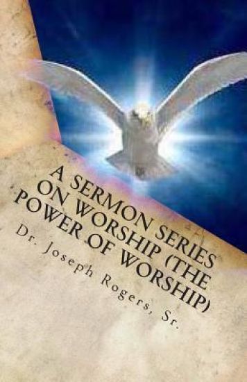 A Sermon Series On Worship (The Power Of Worship): Sermon Outlines For Easy Preaching