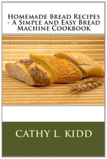 Homemade Bread Recipes - A Simple and Easy Bread Machine Cookbook