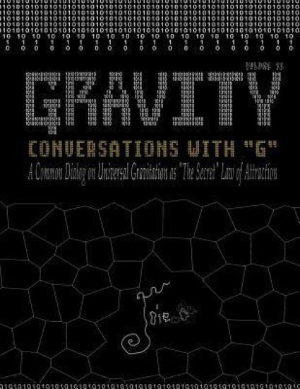 Gravity: Conversations with G - A Common Dialog on Universal Gravitation As 'The Secret' Law of Attraction