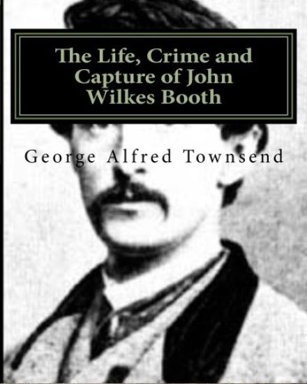 The Life, Crime and Capture of John Wilkes Booth