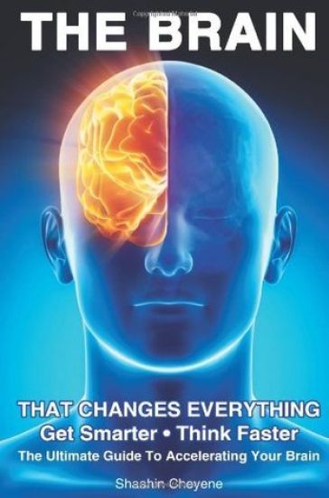 THE BRAIN That Changes Everything: The Ultimate Guide To Accelerating Your Brain