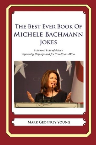 The Best Ever Book of Michele Bachmann Jokes: Lots and Lots of Jokes Specially Repurposed for You-Know-Who