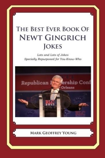 The Best Ever Book of Newt Gingrich Jokes: Lots and Lots of Jokes Specially Repurposed for You-Know-Who
