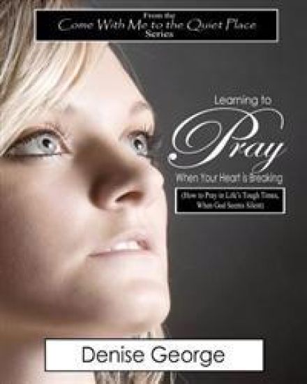 Learning to Pray When Your Heart is Breaking: How to Pray in Life's Tough Times, When God Seems Silent