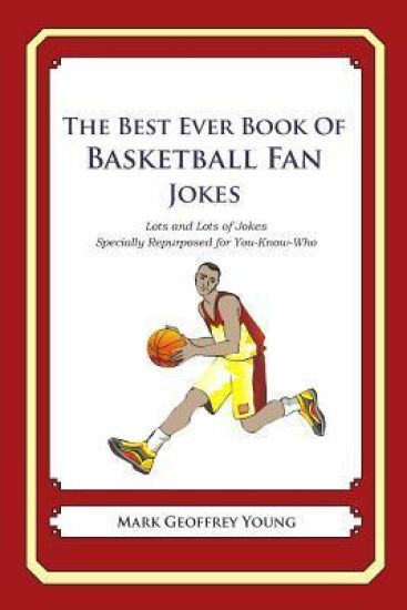 The Best Ever Book of Basketball Fan Jokes: Lots and Lots of Jokes Specially Repurposed for You-Know-Who