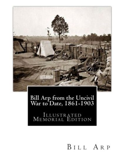 Bill Arp from the Uncivil War to Date, 1861-1903: Illustrated Memorial Edition