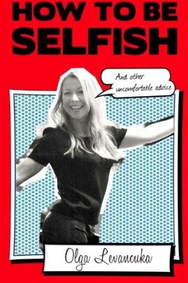 How to be Selfish (And other uncomfortable advice).