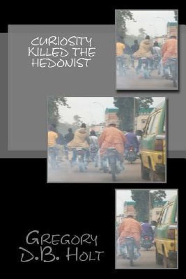 Curiosity Killed the Hedonist: 20 Sarcastic Adventure Stories which Give a Glimpse of Life on the Wrong Side of the Global Railroad Tracks