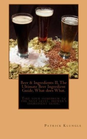 Beer and Ingredients II, The Ultimate Beer Ingredient Guide, What Does What.: Take Your Homebrew to the Next Level, Brewers Ingredient Guide.