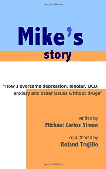 Mike's Story: How I Overcame Depression, Bipolar, OCD, Anxiety and Other Issues Without Drugs