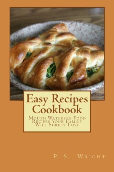Easy Recipes Cookbook: Mouth Watering Food Recipes Your Family Will Surely Love