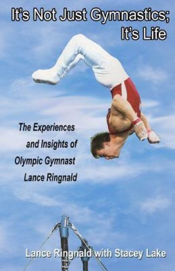 It's Not Just Gymnastics; It's Life: The Experiences and Insights of Olympic Gymnast Lance Ringnald