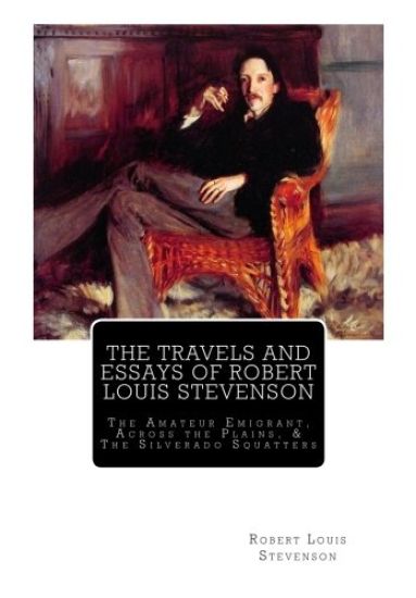 The Travels And Essays of Robert Louis Stevenson: The Amateur Emigrant, Across the Plains, and The Silverado Squatters