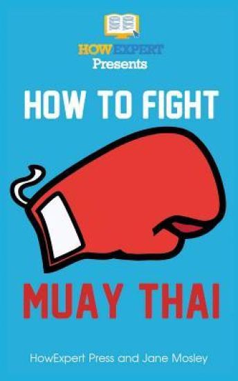 How To Fight Muay Thai - Your Step-By-Step Guide To Fighting Muay Thai