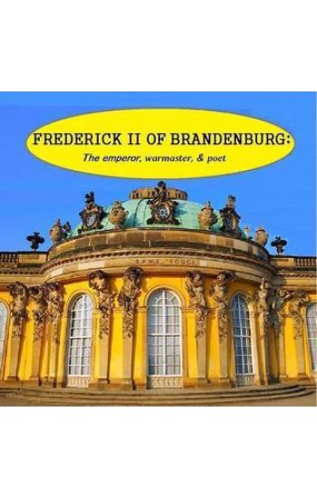 Frederick II of Brandenburg: The emperor, warmaster, and poet