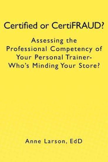 Certified or CertiFRAUD: Assessing the Professional Competency of Your Personal Trainer-Who's Minding Your Store?