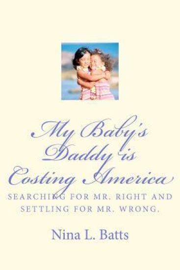 My Baby's Daddy Is Costing America: Looking for Mr. Right and Settling for Mr. Wrong.