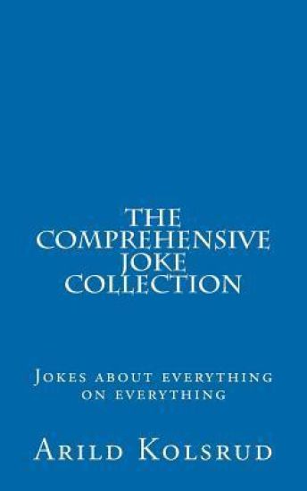 The Comprehensive Joke Collection: A joke about everything on everything