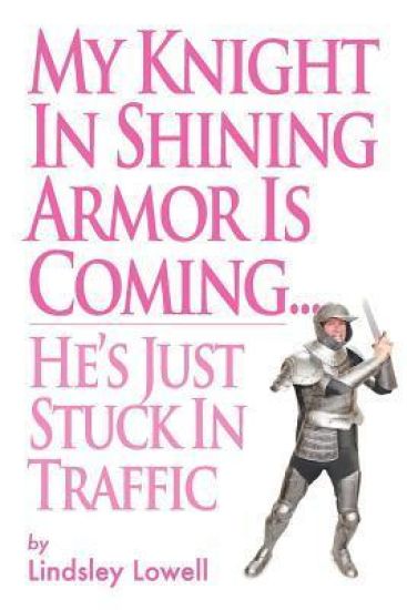 My Knight in Shining Armor is Coming...He's Just Stuck in Traffic