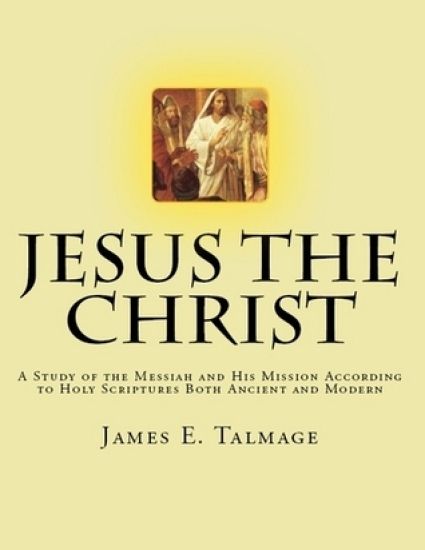 Jesus the Christ: A Study of the Messiah and His Mission according to Holy Scriptures both Ancient and Modern