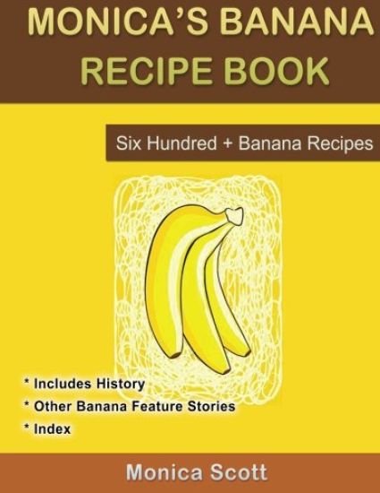 Monica's Banana Recipe Book Six Hundred + Banana Recipes: Six Hundred + Banana Recipes