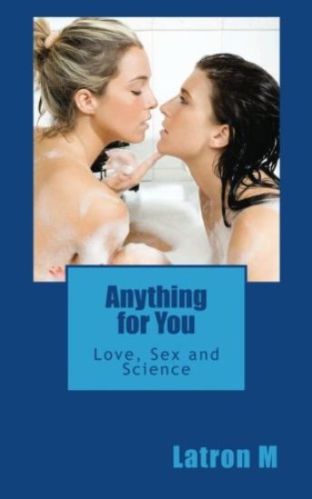 Anything for You: Love, Sex and Science